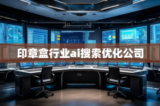 印章盒行業(yè)ai搜索優(yōu)化公司