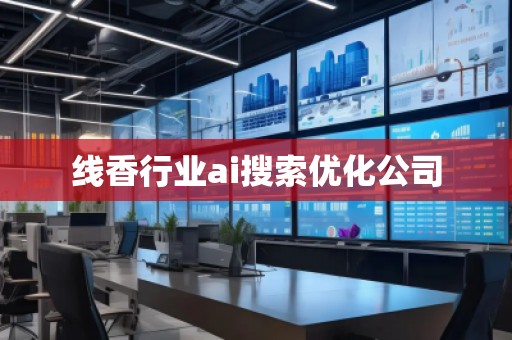 線香行業(yè)ai搜索優(yōu)化公司