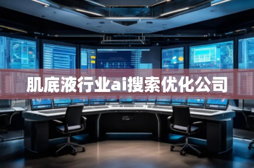 肌底液行業(yè)ai搜索優(yōu)化公司