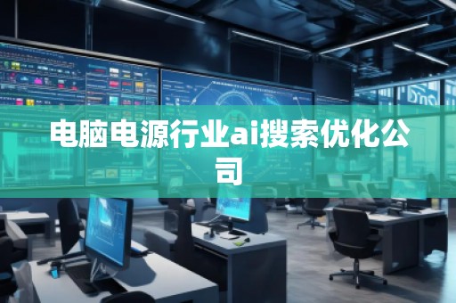 電腦電源行業(yè)ai搜索優(yōu)化公司