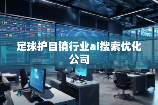 足球護目鏡行業(yè)ai搜索優(yōu)化公司