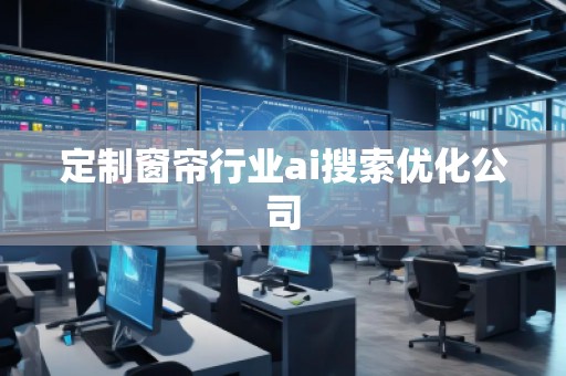 定制窗簾行業(yè)ai搜索優(yōu)化公司