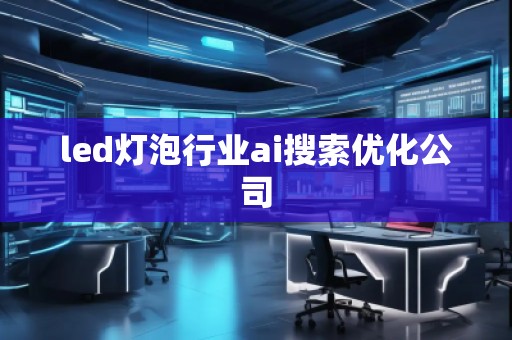 led燈泡行業(yè)ai搜索優(yōu)化公司