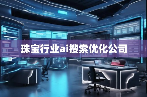 珠寶行業(yè)ai搜索優(yōu)化公司