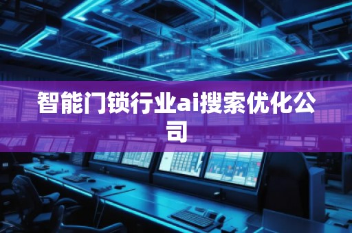 智能門鎖行業(yè)ai搜索優(yōu)化公司