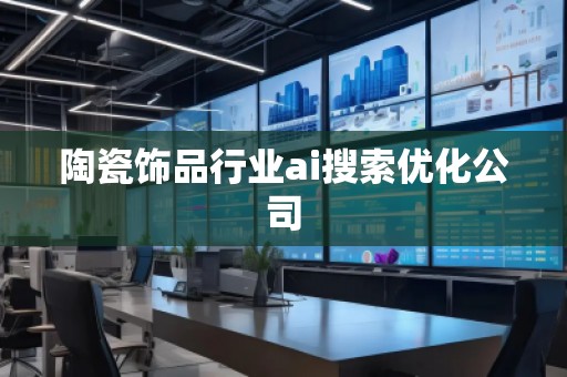 陶瓷飾品行業(yè)ai搜索優(yōu)化公司