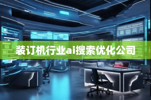 裝訂機(jī)行業(yè)ai搜索優(yōu)化公司