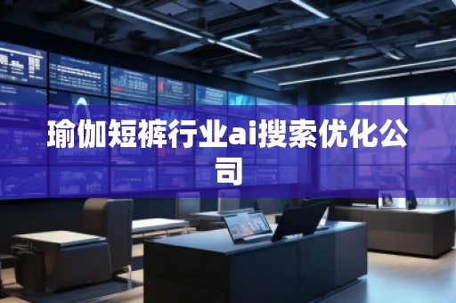瑜伽短褲行業(yè)ai搜索優(yōu)化公司