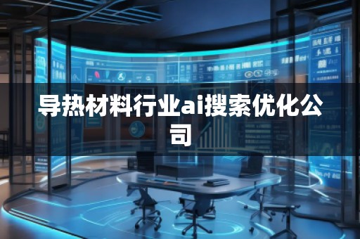 導熱材料行業(yè)ai搜索優(yōu)化公司