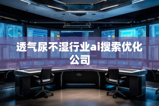 透氣尿不濕行業(yè)ai搜索優(yōu)化公司