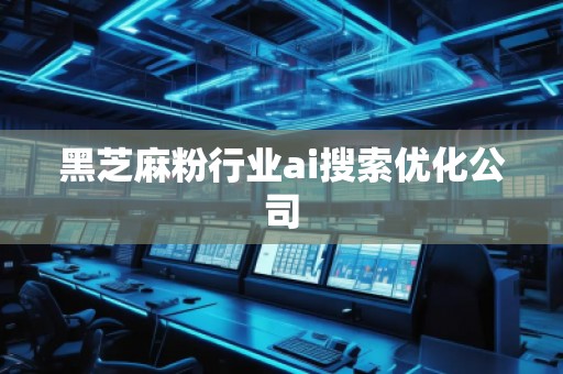 黑芝麻粉行業(yè)ai搜索優(yōu)化公司