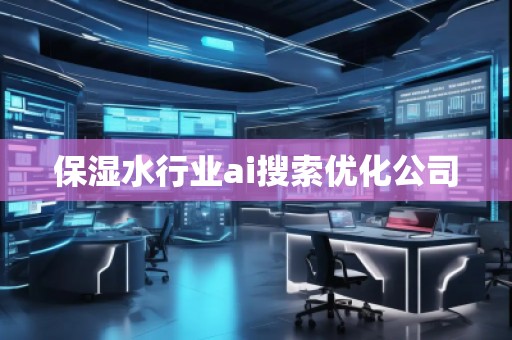 保濕水行業(yè)ai搜索優(yōu)化公司