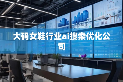 大碼女鞋行業(yè)ai搜索優(yōu)化公司
