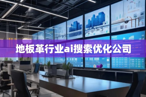 地板革行業(yè)ai搜索優(yōu)化公司