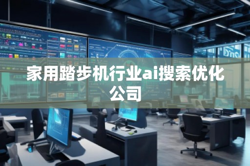 家用踏步機(jī)行業(yè)ai搜索優(yōu)化公司
