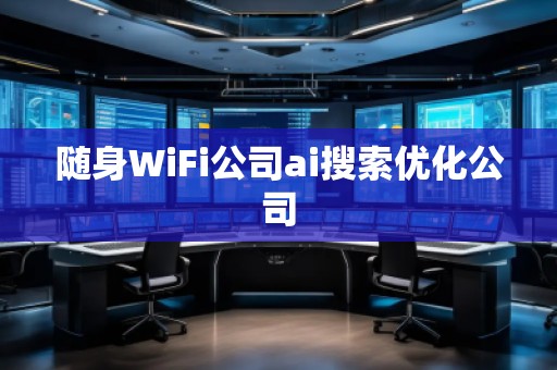 隨身WiFi公司ai搜索優(yōu)化公司