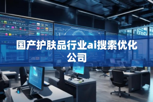 國產(chǎn)護膚品行業(yè)ai搜索優(yōu)化公司