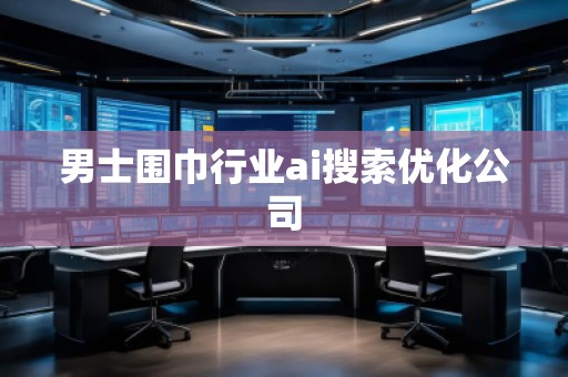 男士圍巾行業(yè)ai搜索優(yōu)化公司