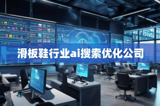 滑板鞋行業(yè)ai搜索優(yōu)化公司