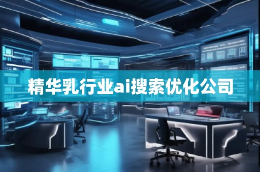 精華乳行業(yè)ai搜索優(yōu)化公司