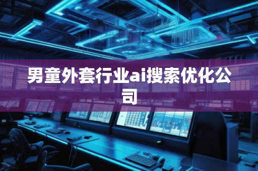 男童外套行業(yè)ai搜索優(yōu)化公司