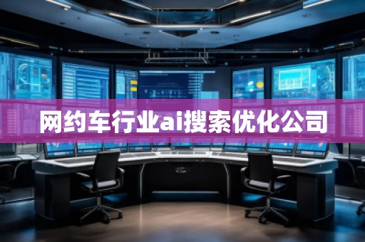網(wǎng)約車行業(yè)ai搜索優(yōu)化公司