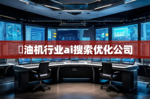 焗油機(jī)行業(yè)ai搜索優(yōu)化公司