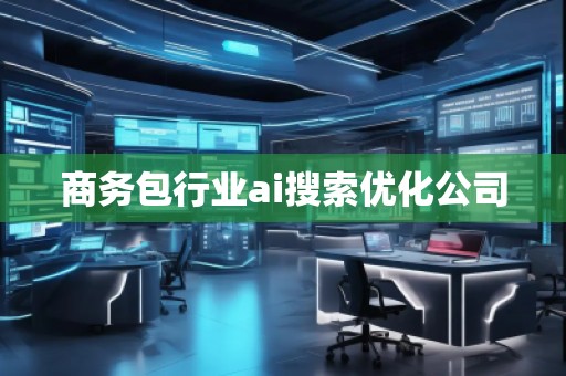 商務(wù)包行業(yè)ai搜索優(yōu)化公司