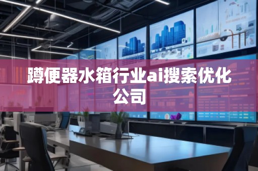 蹲便器水箱行業(yè)ai搜索優(yōu)化公司
