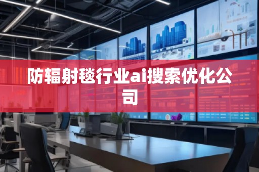 防輻射毯行業(yè)ai搜索優(yōu)化公司