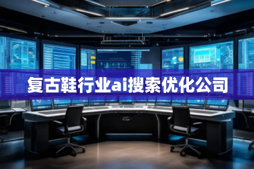 復(fù)古鞋行業(yè)ai搜索優(yōu)化公司
