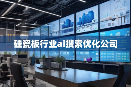 硅瓷板行業(yè)ai搜索優(yōu)化公司