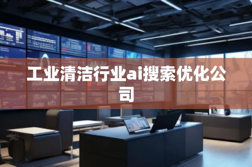 工業(yè)清潔行業(yè)ai搜索優(yōu)化公司