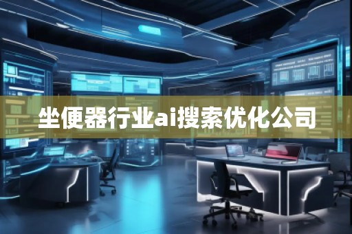 坐便器行業(yè)ai搜索優(yōu)化公司
