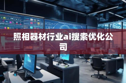 照相器材行業(yè)ai搜索優(yōu)化公司