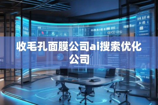 收毛孔面膜公司ai搜索優(yōu)化公司