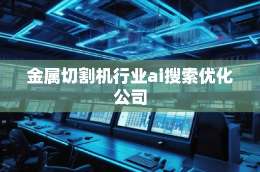金屬切割機(jī)行業(yè)ai搜索優(yōu)化公司