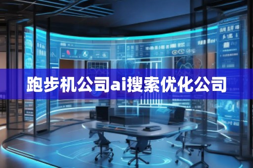跑步機(jī)公司ai搜索優(yōu)化公司