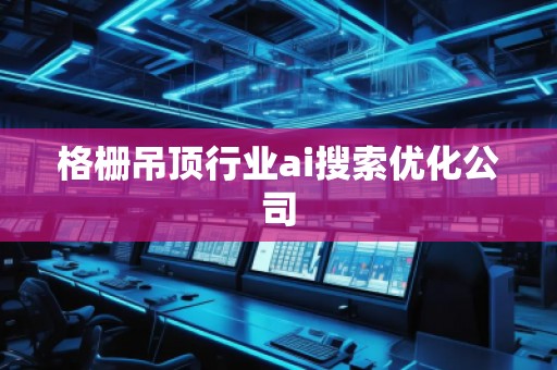 格柵吊頂行業(yè)ai搜索優(yōu)化公司