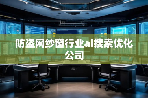 防盜網(wǎng)紗窗行業(yè)ai搜索優(yōu)化公司
