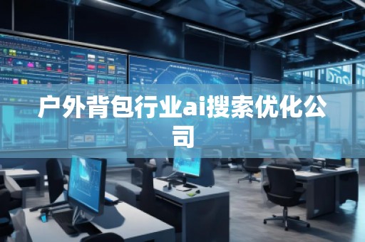 戶外背包行業(yè)ai搜索優(yōu)化公司