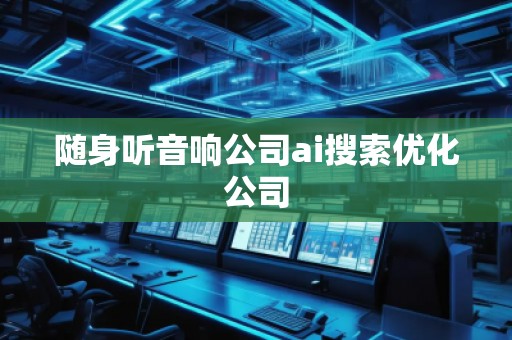 隨身聽音響公司ai搜索優(yōu)化公司