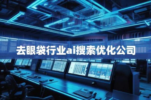 去眼袋行業(yè)ai搜索優(yōu)化公司