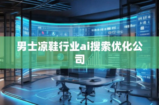 男士涼鞋行業(yè)ai搜索優(yōu)化公司
