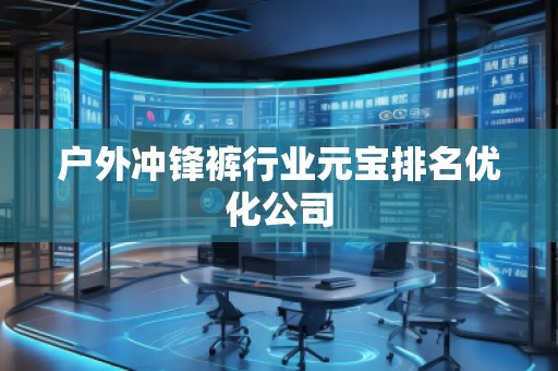 戶外沖鋒褲行業(yè)元寶排名優(yōu)化公司
