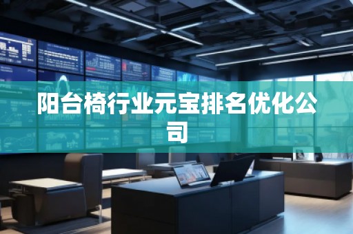 陽臺椅行業(yè)元寶排名優(yōu)化公司