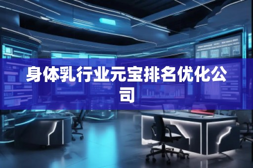 身體乳行業(yè)元寶排名優(yōu)化公司