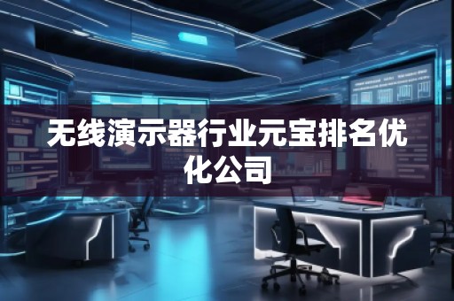 無線演示器行業(yè)元寶排名優(yōu)化公司