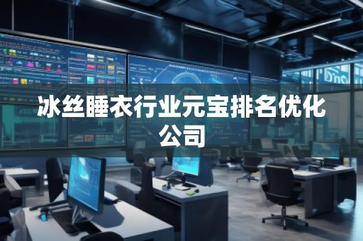 冰絲睡衣行業(yè)元寶排名優(yōu)化公司
