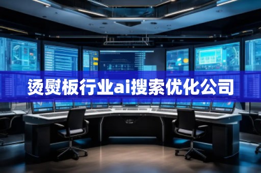 燙熨板行業(yè)ai搜索優(yōu)化公司 燙熨板行業(yè)ai搜索優(yōu)化公司